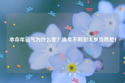 本命年运气为什么差？流年不利犯太岁当然差！