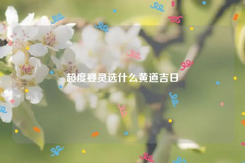 超度婴灵选什么黄道吉日