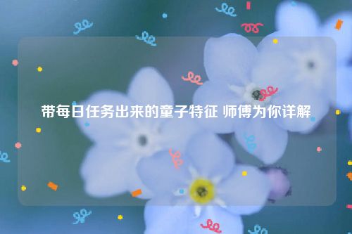 带每日任务出来的童子特征 师傅为你详解