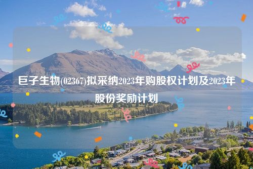 巨子生物(02367)拟采纳2023年购股权计划及2023年股份奖励计划