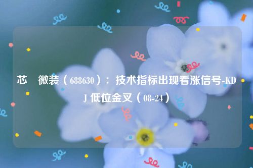 芯碁微装（688630）：技术指标出现看涨信号-KDJ 低位金叉（08-24）