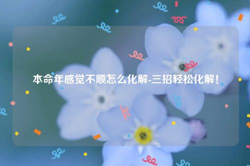 本命年感觉不顺怎么化解-三招轻松化解！