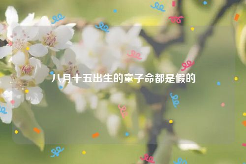 八月十五出生的童子命都是假的