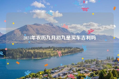 2024年农历九月初九是买车吉利吗