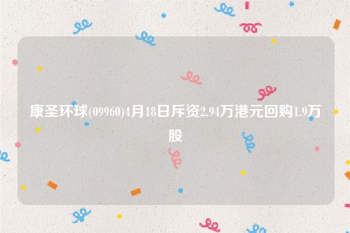 康圣环球(09960)4月18日斥资2.94万港元回购1.9万股