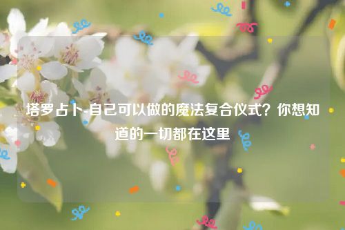 塔罗占卜-自己可以做的魔法复合仪式？你想知道的一切都在这里