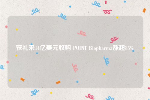 获礼来14亿美元收购 POINT Biopharma涨超85%