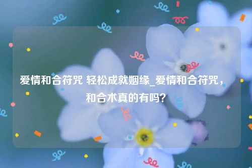 爱情和合符咒 轻松成就姻缘_爱情和合符咒， 和合术真的有吗？