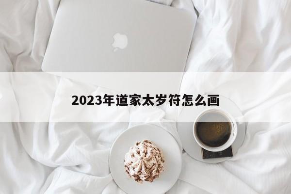 2023年道家太岁符怎么画