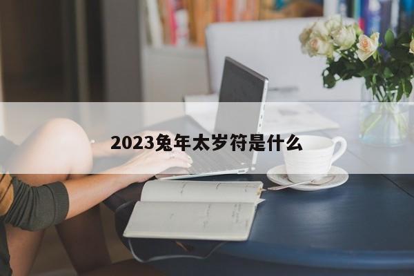 2023兔年太岁符是什么