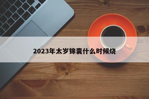 2023年太岁锦囊什么时候烧