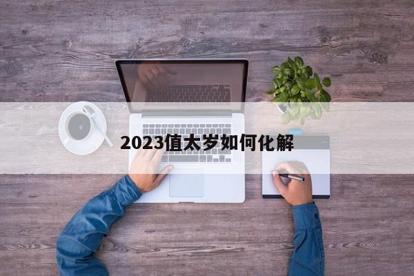 2023值太岁如何化解